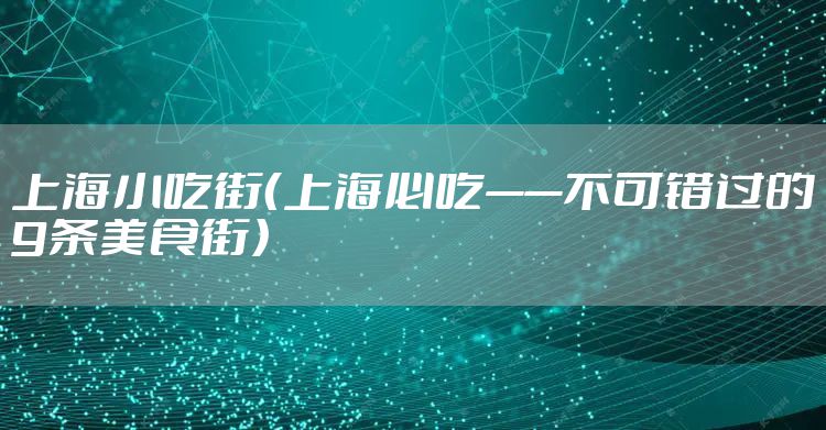 上海小吃街（上海必吃——不可错过的9条美食街）