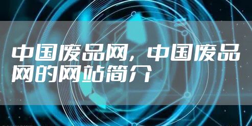 中国废品网，中国废品网的网站简介