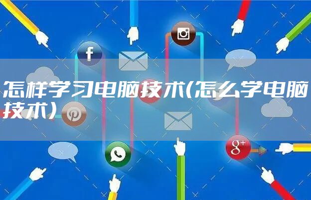 怎样学习电脑技术（怎么学电脑技术）