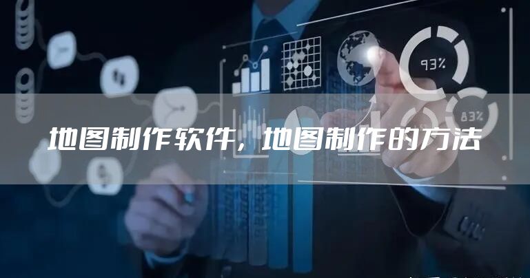 地图制作软件，地图制作的方法