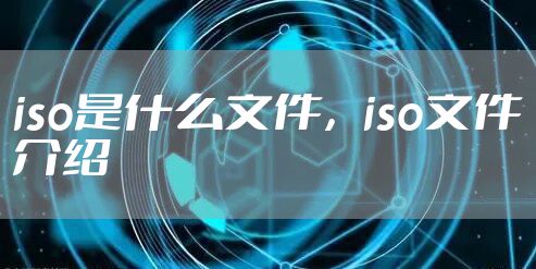 iso是什么文件，iso文件介绍