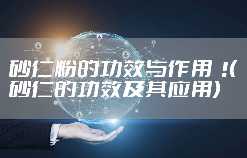 砂仁粉的功效与作用  !(砂仁的功效及其应用)