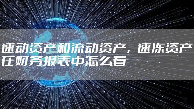 速动资产和流动资产，速冻资产在财务报表中怎么看