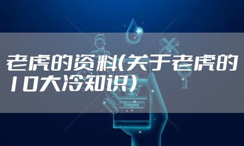 老虎的资料（关于老虎的10大冷知识）