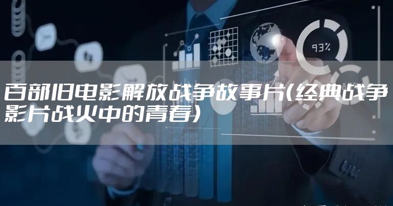 百部旧电影解放战争故事片（经典战争影片战火中的青春）