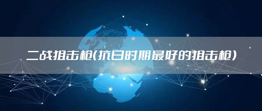 二战狙击枪（抗日时期最好的狙击枪）