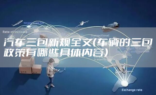 汽车三包新规全文（车辆的三包政策有哪些具体内容）