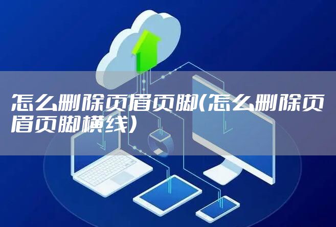 怎么删除页眉页脚（怎么删除页眉页脚横线）