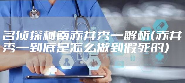 名侦探柯南赤井秀一解析（赤井秀一到底是怎么做到假死的）