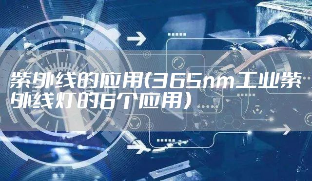 紫外线的应用（365nm工业紫外线灯的6个应用）