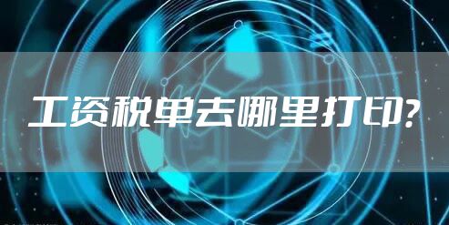 工资税单去哪里打印？
