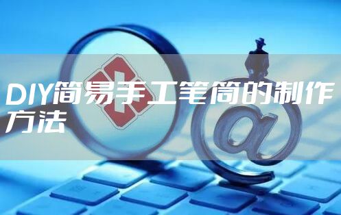 DIY简易手工笔筒的制作方法