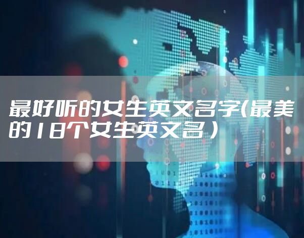 最好听的女生英文名字（最美的18个女生英文名 ）