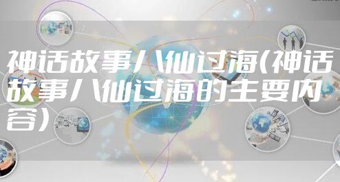 神话故事八仙过海（神话故事八仙过海的主要内容）