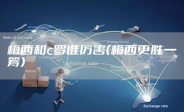 梅西和c罗谁厉害（梅西更胜一筹）