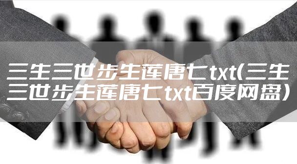 三生三世步生莲唐七txt（三生三世步生莲唐七txt百度网盘）