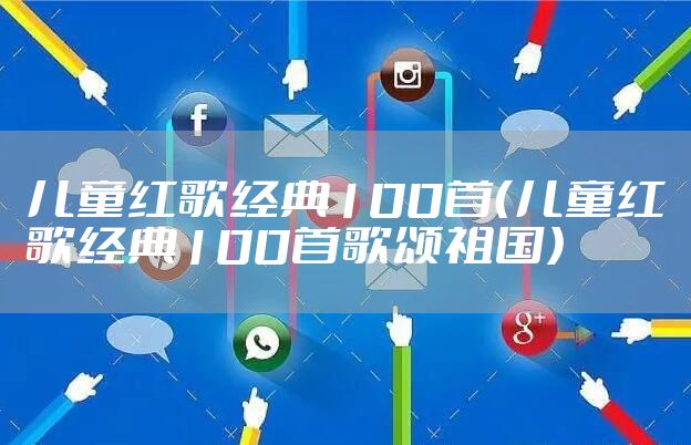 儿童红歌经典100首（儿童红歌经典100首歌颂祖国）