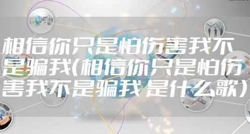 相信你只是怕伤害我不是骗我（相信你只是怕伤害我不是骗我 是什么歌）