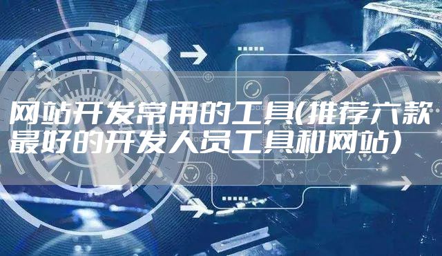 网站开发常用的工具（推荐六款最好的开发人员工具和网站）