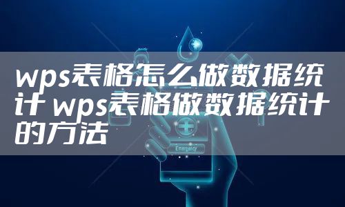 wps表格怎么做数据统计 wps表格做数据统计的方法