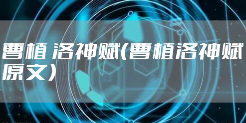曹植 洛神赋（曹植洛神赋原文）