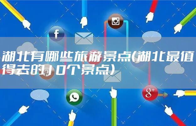 湖北有哪些旅游景点（湖北最值得去的10个景点）