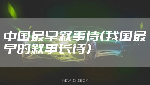 中国最早叙事诗（我国最早的叙事长诗）