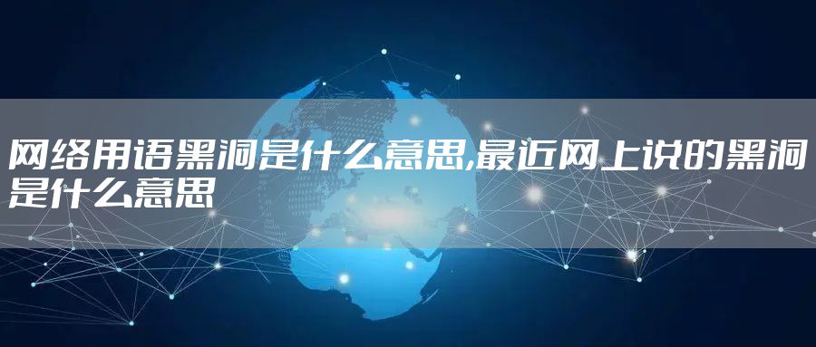 网络用语黑洞是什么意思,最近网上说的黑洞是什么意思