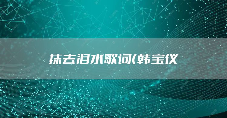 抹去泪水歌词（韩宝仪