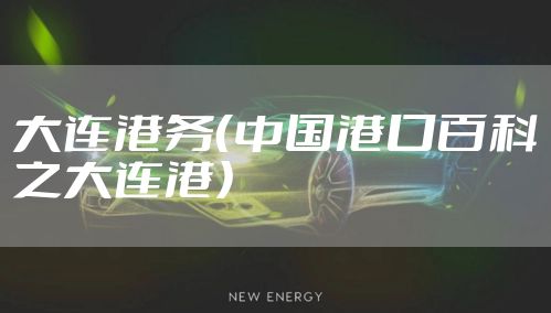 大连港务（中国港口百科之大连港）