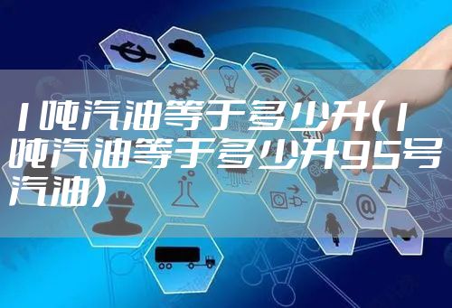 1吨汽油等于多少升（1吨汽油等于多少升95号汽油）