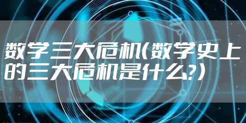 数学三大危机（数学史上的三大危机是什么？）