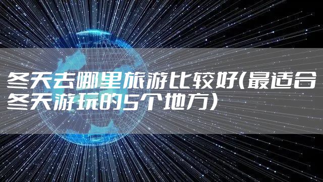 冬天去哪里旅游比较好（最适合冬天游玩的5个地方）