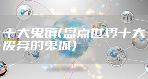 十大鬼镇（盘点世界十大废弃的鬼城）