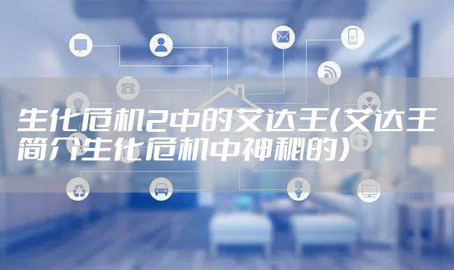 生化危机2中的艾达王（艾达王简介生化危机中神秘的）