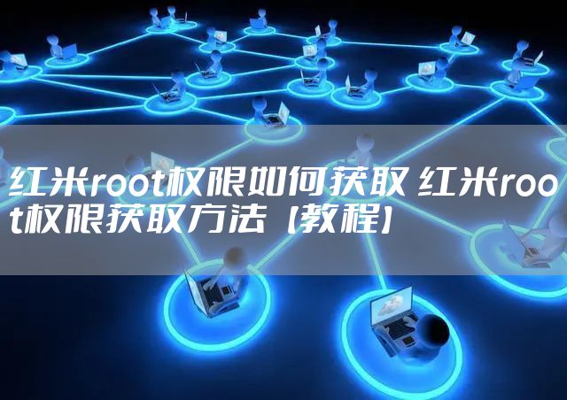 红米root权限如何获取 红米root权限获取方法【教程】
