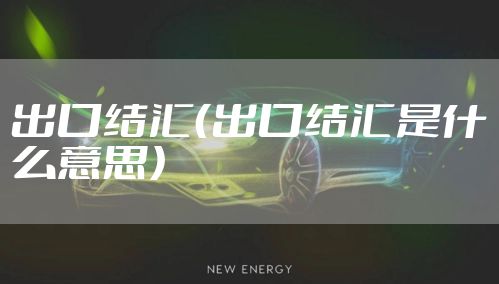 出口结汇（出口结汇是什么意思）