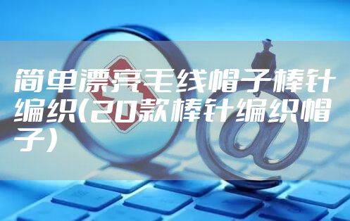 简单漂亮毛线帽子棒针编织（20款棒针编织帽子）