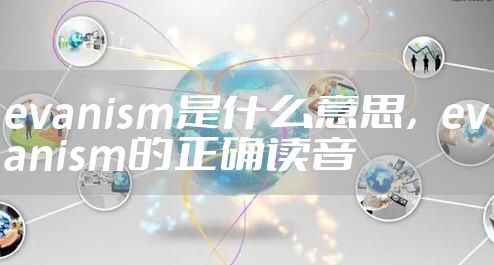 evanism是什么意思，evanism的正确读音