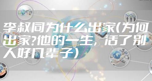 李叔同为什么出家（为何出家？他的一生，活了别人好几辈子）