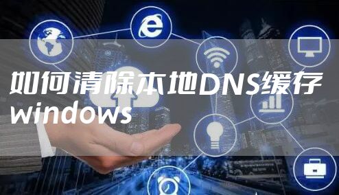 如何清除本地DNS缓存 windows