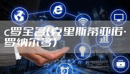 c罗全名（克里斯蒂亚诺・罗纳尔多）