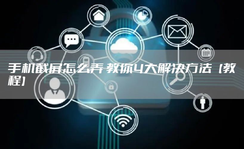 手机截屏怎么弄 教你4大解决方法【教程】