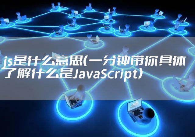 js是什么意思（一分钟带你具体了解什么是JavaScript）