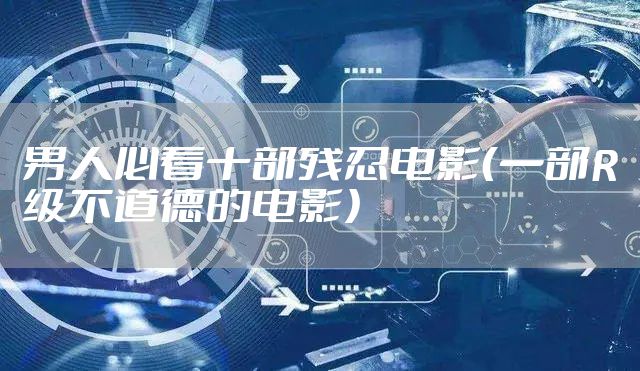 男人必看十部残忍电影（一部R级不道德的电影）