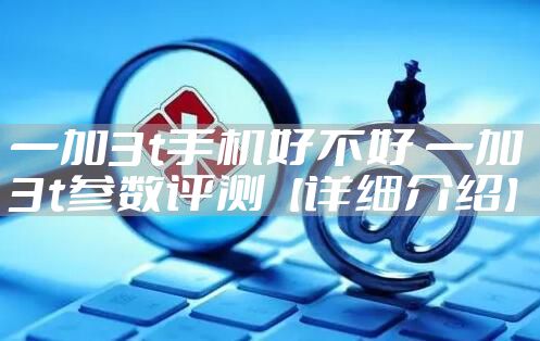 一加3t手机好不好 一加3t参数评测【详细介绍】