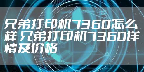 兄弟打印机7360怎么样 兄弟打印机7360详情及价格