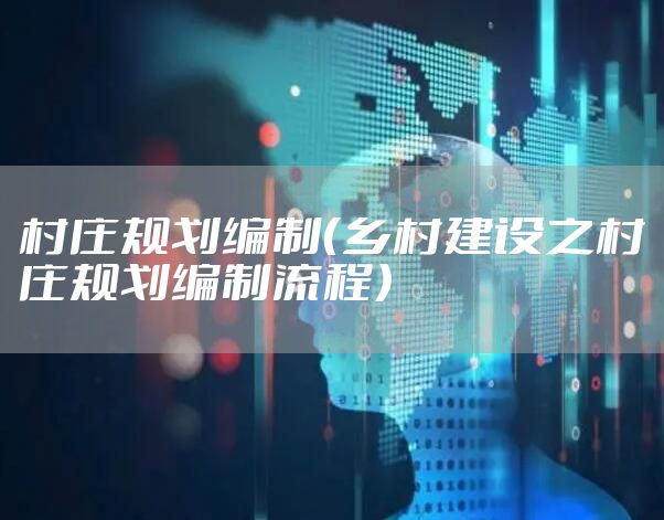 村庄规划编制（乡村建设之村庄规划编制流程）