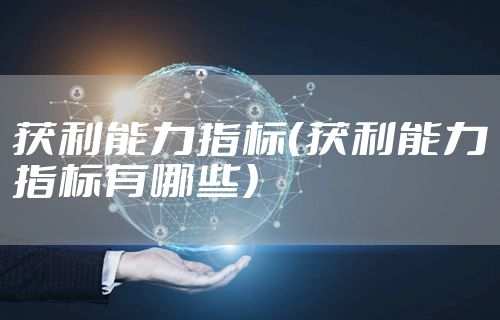 获利能力指标（获利能力指标有哪些）