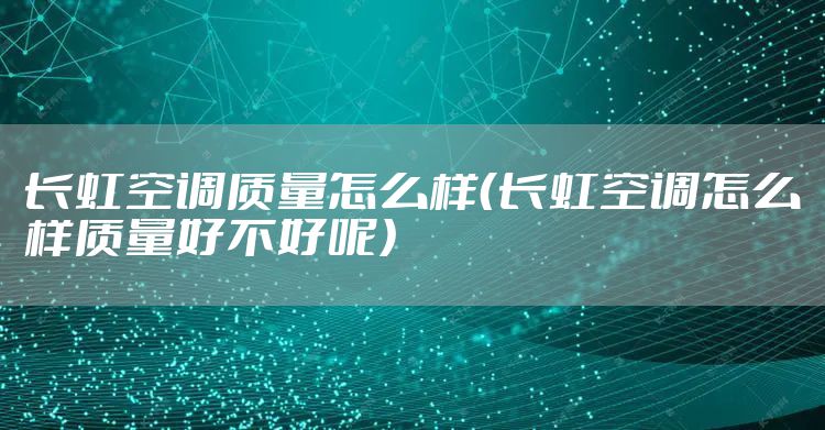 长虹空调质量怎么样（长虹空调怎么样质量好不好呢）